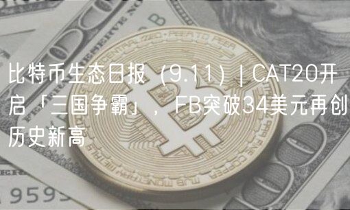 比特币生态日报（9.11）| CAT20开启「三国争霸」，FB突破34美元再创历史新高