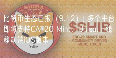 比特币生态日报（9.12）| 多个平台即将支持CAT20 Mint；Unisat上线移动端iOS版本