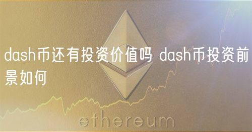 dash币还有投资价值吗 dash币投资前景如何