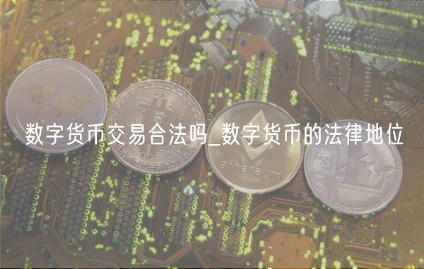 数字货币交易合法吗_数字货币的法律地位