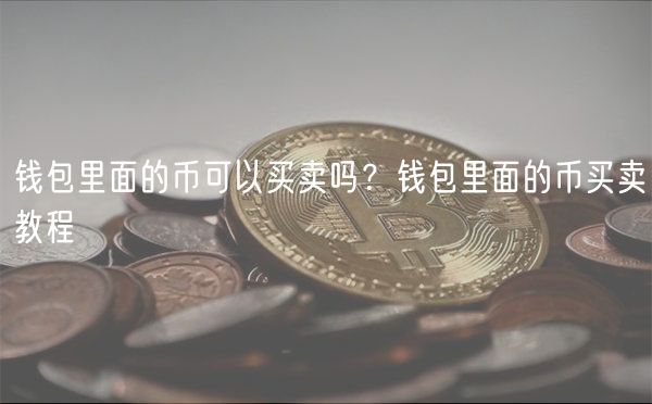 钱包里面的币可以买卖吗？钱包里面的币买卖教程