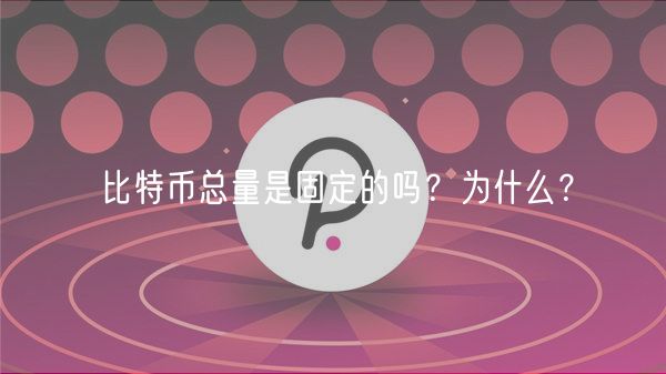 比特币总量是固定的吗？为什么？