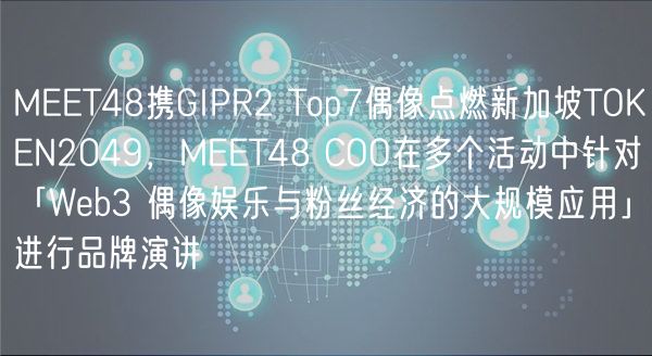 MT48携GIPR2 Top7偶像点燃新加坡TOKN2049，MT48 COO在多个活动中针对「Wb3 偶像娱乐与粉丝经济的大规模应用」进行品牌演讲